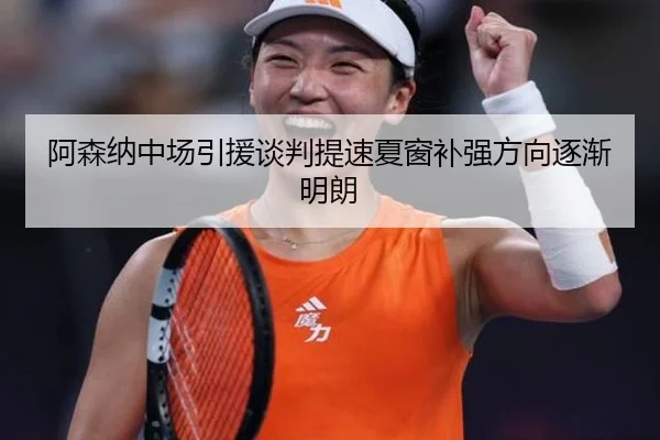 阿森纳中场引援谈判提速夏窗补强方向逐渐明朗